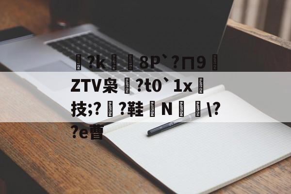 包含塹?k鍜8P`?ㄇ9ZTV枭鴈?t0`1x技;?憐?鞋墄N塆剚\??e曹的词条-mk体育娱乐